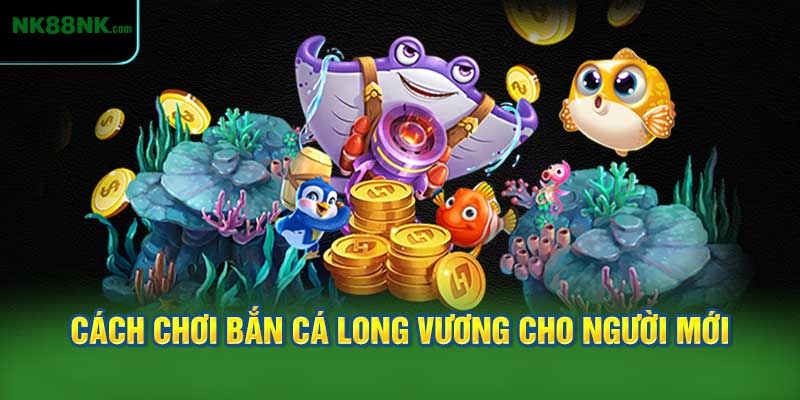 Cách Chơi Bắn Cá Long Vương Cho Người Mới